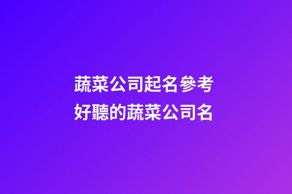 蔬菜公司起名參考 好聽的蔬菜公司名-第1張-公司起名-玄機(jī)派